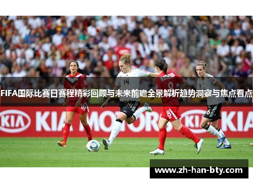 FIFA国际比赛日赛程精彩回顾与未来前瞻全景解析趋势洞察与焦点看点