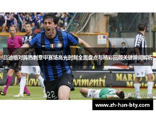 吕迪格对阵热刺意甲赛场高光时刻全面盘点与精彩回顾关键瞬间解析 吕迪格对阵热刺意甲赛场高光时刻全面盘点与精彩回顾关键瞬间解析