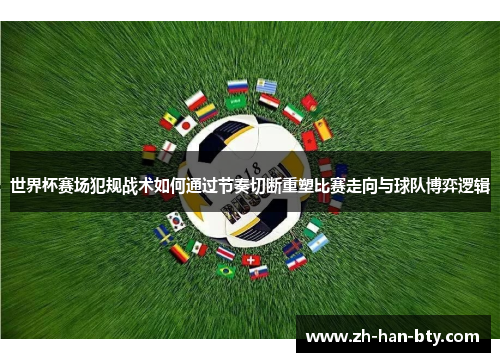 世界杯赛场犯规战术如何通过节奏切断重塑比赛走向与球队博弈逻辑