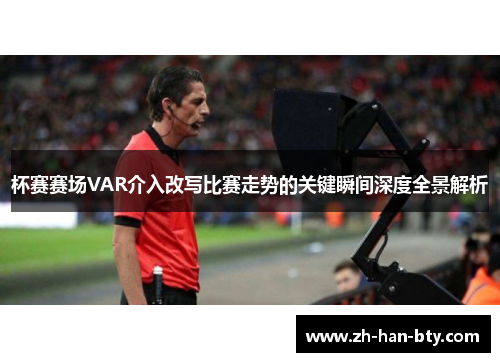 杯赛赛场VAR介入改写比赛走势的关键瞬间深度全景解析