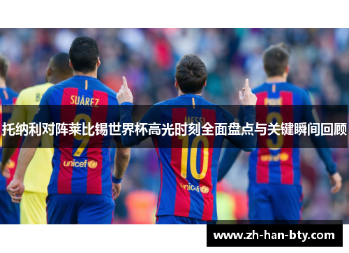 托纳利对阵莱比锡世界杯高光时刻全面盘点与关键瞬间回顾