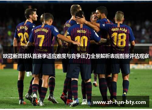 欧冠新晋球队首赛季适应难度与竞争压力全景解析表现前景评估观察 欧冠新晋球队首赛季适应难度与竞争压力全景解析表现前景评估观察