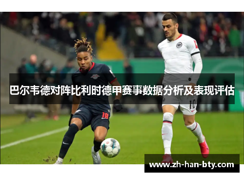 巴尔韦德对阵比利时德甲赛事数据分析及表现评估 巴尔韦德对阵比利时德甲赛事数据分析及表现评估