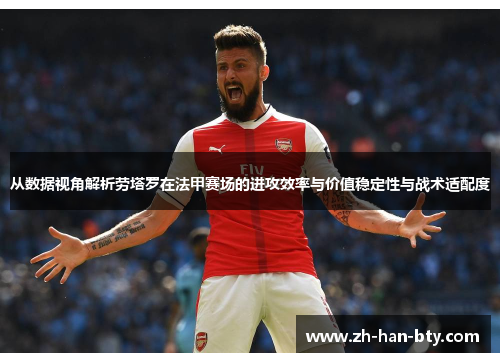 从数据视角解析劳塔罗在法甲赛场的进攻效率与价值稳定性与战术适配度 从数据视角解析劳塔罗在法甲赛场的进攻效率与价值稳定性与战术适配度
