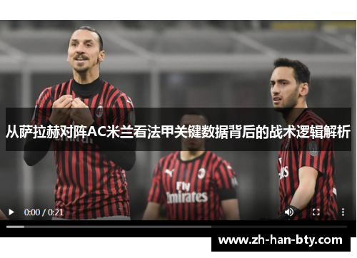 从萨拉赫对阵AC米兰看法甲关键数据背后的战术逻辑解析 从萨拉赫对阵AC米兰看法甲关键数据背后的战术逻辑解析
