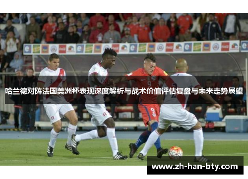 哈兰德对阵法国美洲杯表现深度解析与战术价值评估复盘与未来走势展望