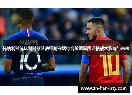 托纳利对阵比利时球队法甲防守端综合价值深度评估战术影响与未来 托纳利对阵比利时球队法甲防守端综合价值深度评估战术影响与未来
