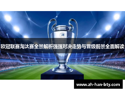 欧冠联赛淘汰赛全景解析强强对决走势与晋级前景全面解读 欧冠联赛淘汰赛全景解析强强对决走势与晋级前景全面解读