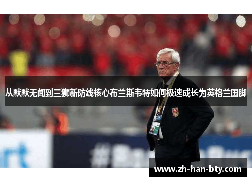 从默默无闻到三狮新防线核心布兰斯韦特如何极速成长为英格兰国脚