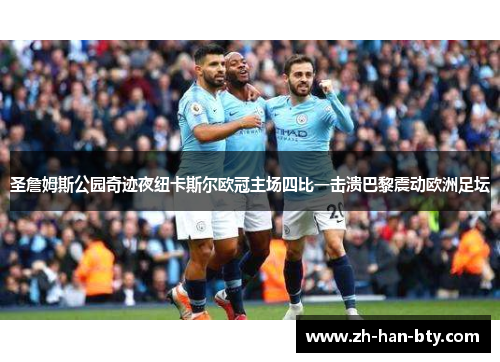 圣詹姆斯公园奇迹夜纽卡斯尔欧冠主场四比一击溃巴黎震动欧洲足坛 圣詹姆斯公园奇迹夜纽卡斯尔欧冠主场四比一击溃巴黎震动欧洲足坛