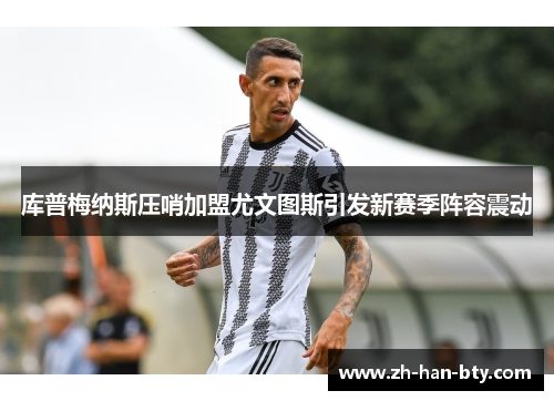 库普梅纳斯压哨加盟尤文图斯引发新赛季阵容震动 库普梅纳斯压哨加盟尤文图斯引发新赛季阵容震动