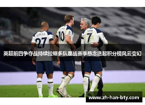 英超前四争夺战持续拉锯多队鏖战赛季悬念迭起积分榜风云变幻