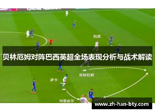 贝林厄姆对阵巴西英超全场表现分析与战术解读