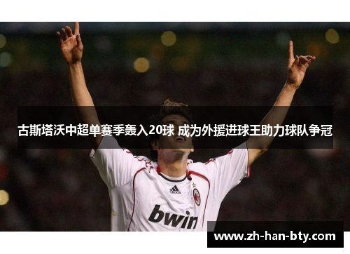 古斯塔沃中超单赛季轰入20球 成为外援进球王助力球队争冠 古斯塔沃中超单赛季轰入20球 成为外援进球王助力球队争冠
