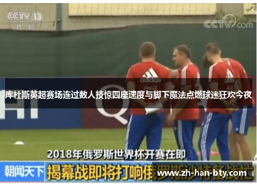 库杜斯英超赛场连过数人技惊四座速度与脚下魔法点燃球迷狂欢今夜