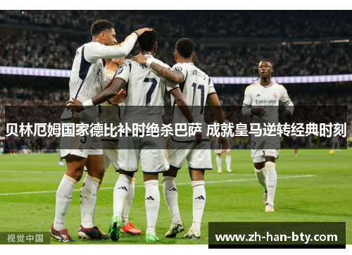 贝林厄姆国家德比补时绝杀巴萨 成就皇马逆转经典时刻 贝林厄姆国家德比补时绝杀巴萨 成就皇马逆转经典时刻