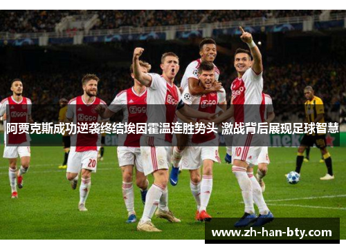阿贾克斯成功逆袭终结埃因霍温连胜势头 激战背后展现足球智慧 阿贾克斯成功逆袭终结埃因霍温连胜势头 激战背后展现足球智慧