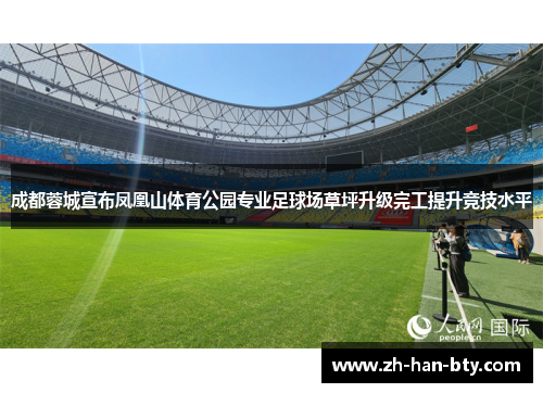 成都蓉城宣布凤凰山体育公园专业足球场草坪升级完工提升竞技水平 成都蓉城宣布凤凰山体育公园专业足球场草坪升级完工提升竞技水平