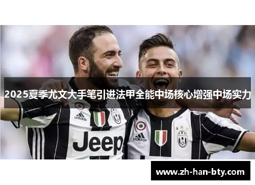 2025夏季尤文大手笔引进法甲全能中场核心增强中场实力 2025夏季尤文大手笔引进法甲全能中场核心增强中场实力