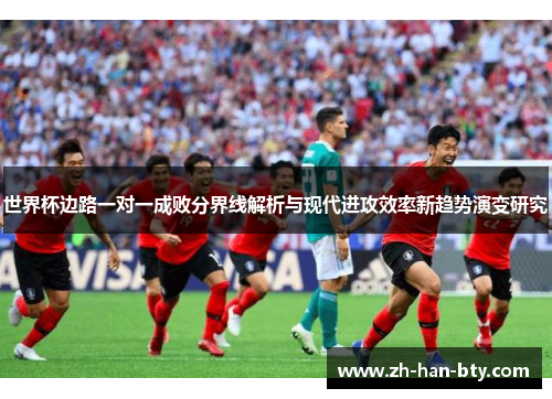世界杯边路一对一成败分界线解析与现代进攻效率新趋势演变研究