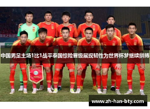 中国男足主场1比1战平泰国惊险晋级展现韧性为世界杯梦继续拼搏