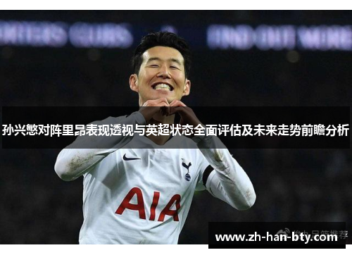 孙兴慜对阵里昂表现透视与英超状态全面评估及未来走势前瞻分析 孙兴慜对阵里昂表现透视与英超状态全面评估及未来走势前瞻分析