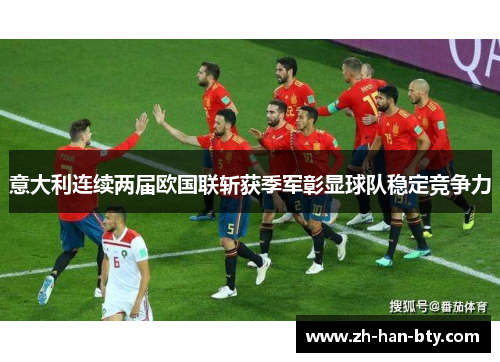 意大利连续两届欧国联斩获季军彰显球队稳定竞争力 意大利连续两届欧国联斩获季军彰显球队稳定竞争力