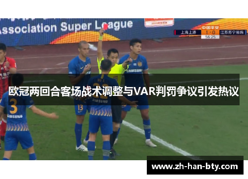 欧冠两回合客场战术调整与VAR判罚争议引发热议 欧冠两回合客场战术调整与VAR判罚争议引发热议